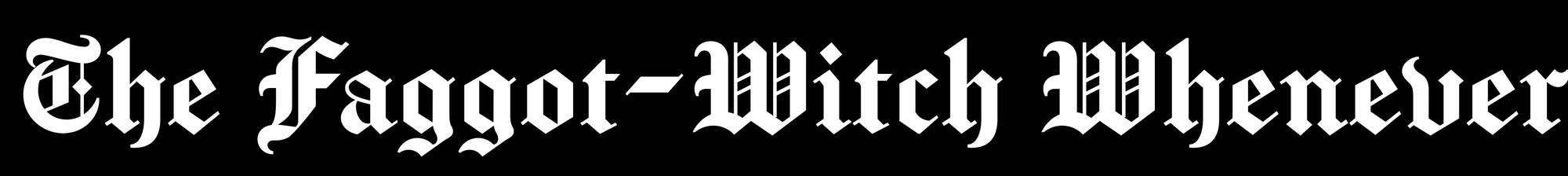 The Faggot-Witch Whenever